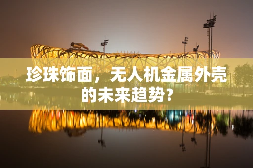 珍珠饰面，无人机金属外壳的未来趋势？