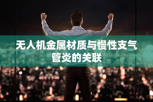 无人机金属材质与慢性支气管炎的关联