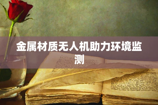 金属材质无人机助力环境监测