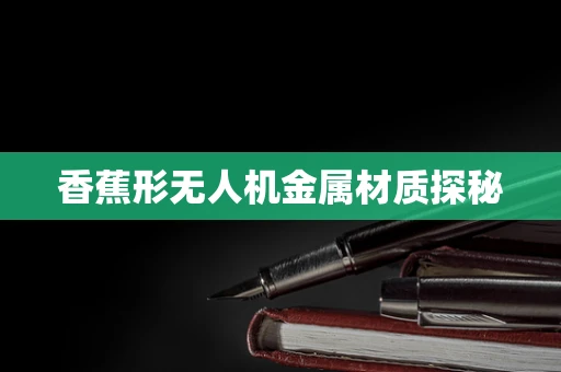 香蕉形无人机金属材质探秘