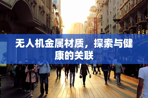 无人机金属材质，探索与健康的关联