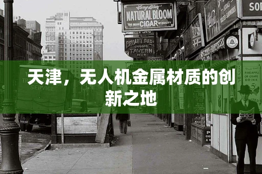 天津，无人机金属材质的创新之地