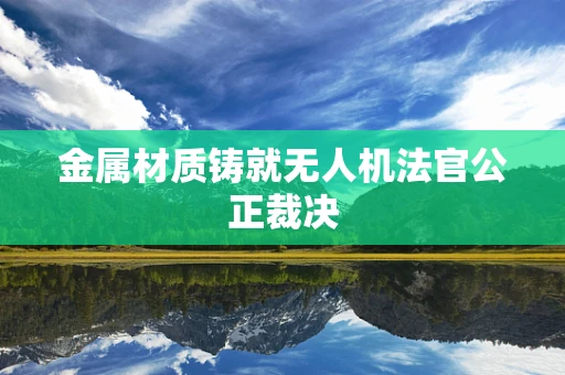 金属材质铸就无人机法官公正裁决