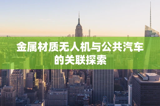 金属材质无人机与公共汽车的关联探索