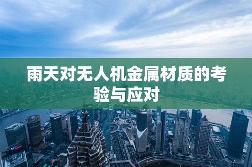 雨天对无人机金属材质的考验与应对