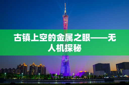 古镇上空的金属之眼——无人机探秘