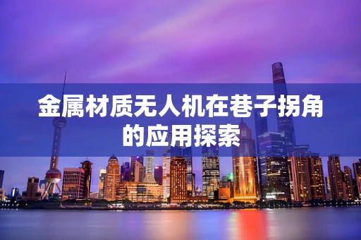 金属材质无人机在巷子拐角的应用探索