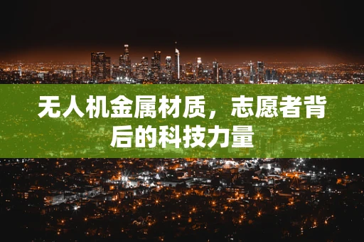 无人机金属材质，志愿者背后的科技力量