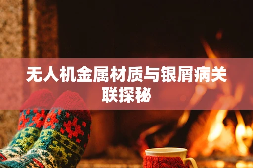 无人机金属材质与银屑病关联探秘