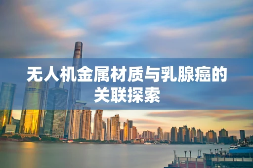 无人机金属材质与乳腺癌的关联探索