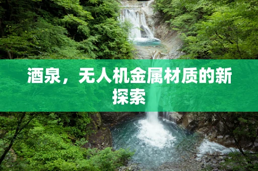酒泉，无人机金属材质的新探索