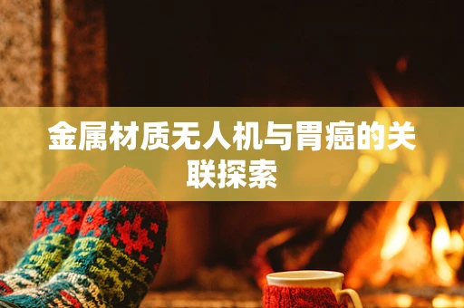 金属材质无人机与胃癌的关联探索