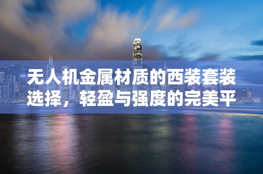 无人机金属材质的西装套装选择，轻盈与强度的完美平衡？
