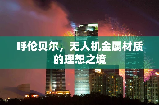 呼伦贝尔，无人机金属材质的理想之境