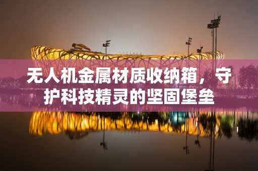 无人机金属材质收纳箱，守护科技精灵的坚固堡垒