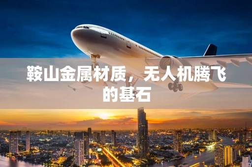 鞍山金属材质，无人机腾飞的基石