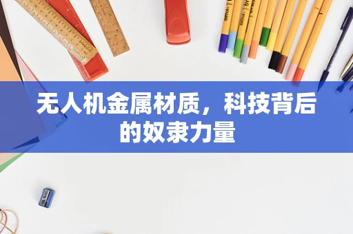 无人机金属材质，科技背后的奴隶力量