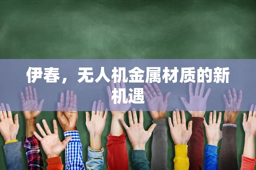 伊春，无人机金属材质的新机遇