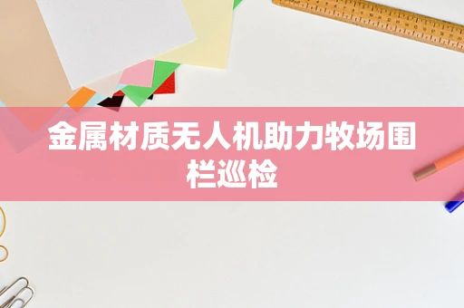 金属材质无人机助力牧场围栏巡检