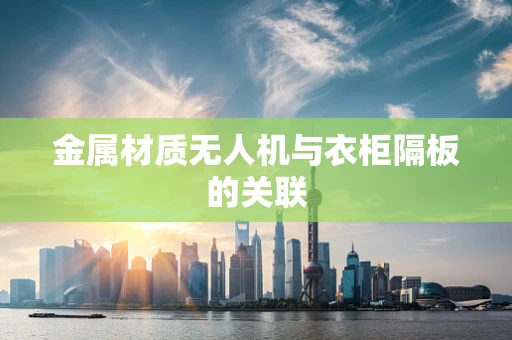 金属材质无人机与衣柜隔板的关联