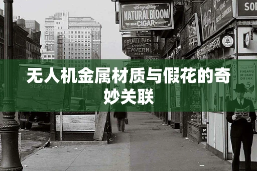 无人机金属材质与假花的奇妙关联