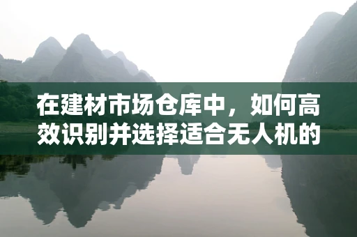 在建材市场仓库中，如何高效识别并选择适合无人机的金属材质？