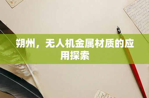 朔州，无人机金属材质的应用探索