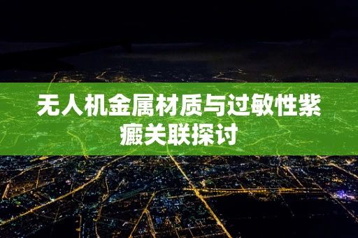 无人机金属材质与过敏性紫癜关联探讨