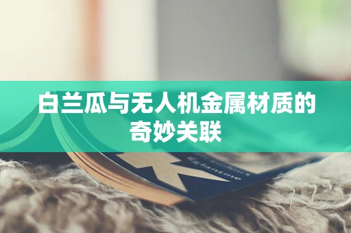 白兰瓜与无人机金属材质的奇妙关联