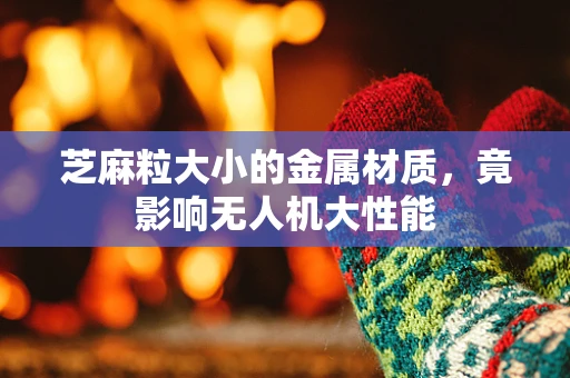 芝麻粒大小的金属材质，竟影响无人机大性能