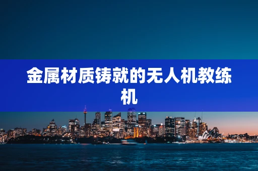 金属材质铸就的无人机教练机