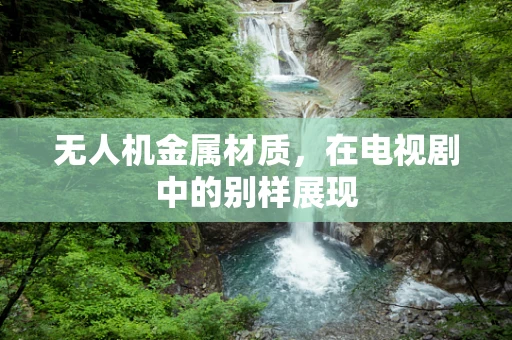 无人机金属材质，在电视剧中的别样展现