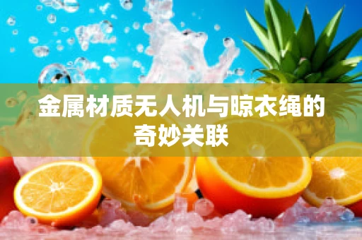 金属材质无人机与晾衣绳的奇妙关联