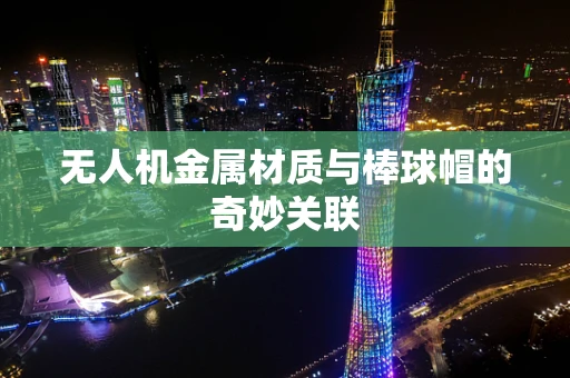 无人机金属材质与棒球帽的奇妙关联