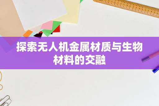 探索无人机金属材质与生物材料的交融