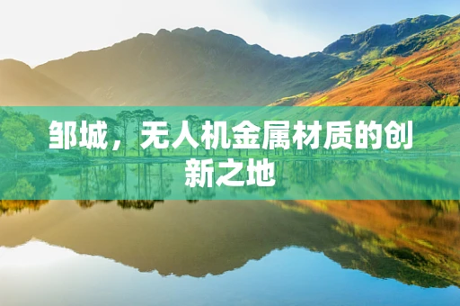 邹城，无人机金属材质的创新之地