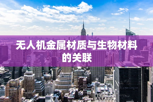 无人机金属材质与生物材料的关联