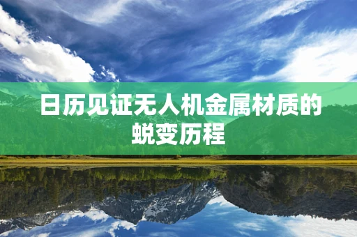 日历见证无人机金属材质的蜕变历程