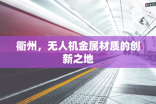 衢州，无人机金属材质的创新之地