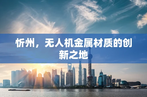 忻州，无人机金属材质的创新之地