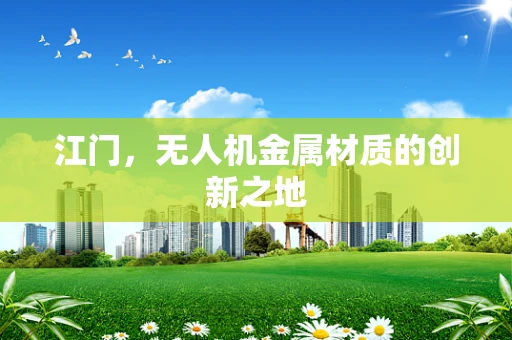 江门，无人机金属材质的创新之地