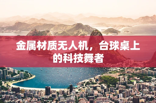 金属材质无人机，台球桌上的科技舞者