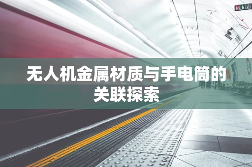 无人机金属材质与手电筒的关联探索
