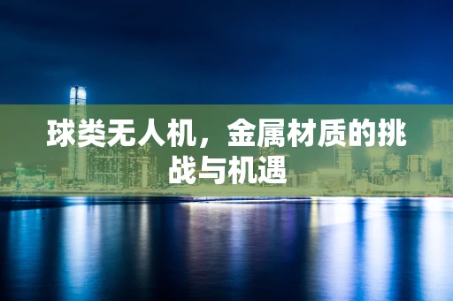 球类无人机，金属材质的挑战与机遇