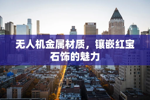 无人机金属材质，镶嵌红宝石饰的魅力