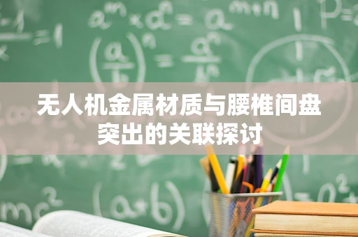 无人机金属材质与腰椎间盘突出的关联探讨