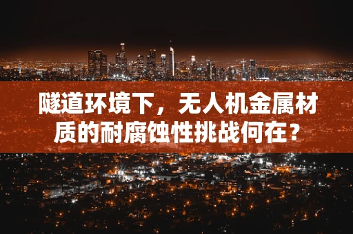 隧道环境下，无人机金属材质的耐腐蚀性挑战何在？