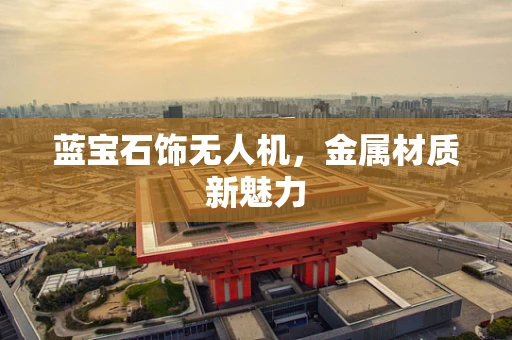 蓝宝石饰无人机，金属材质新魅力