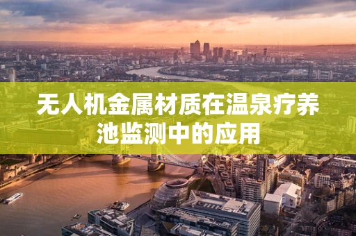 无人机金属材质在温泉疗养池监测中的应用
