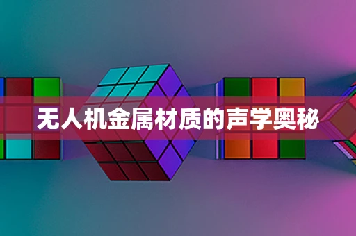 无人机金属材质的声学奥秘